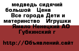 медведь сидячий, большой › Цена ­ 2 000 - Все города Дети и материнство » Игрушки   . Ямало-Ненецкий АО,Губкинский г.